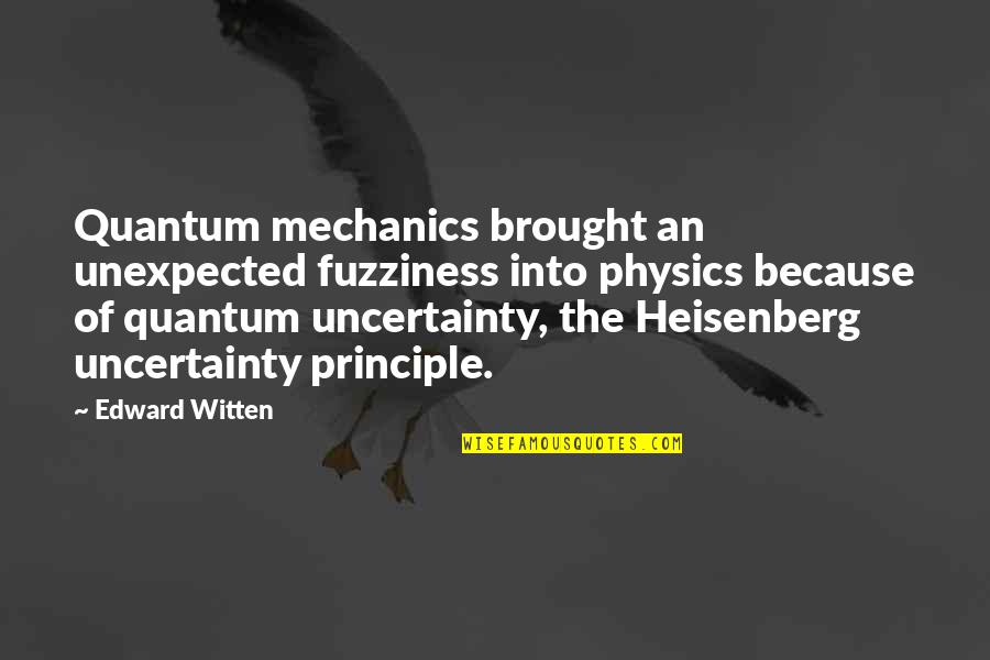 Fuzziness Quotes By Edward Witten: Quantum mechanics brought an unexpected fuzziness into physics