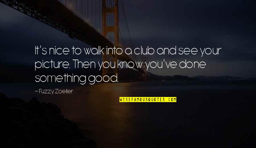 Fuzzy Picture Quotes By Fuzzy Zoeller: It's nice to walk into a club and