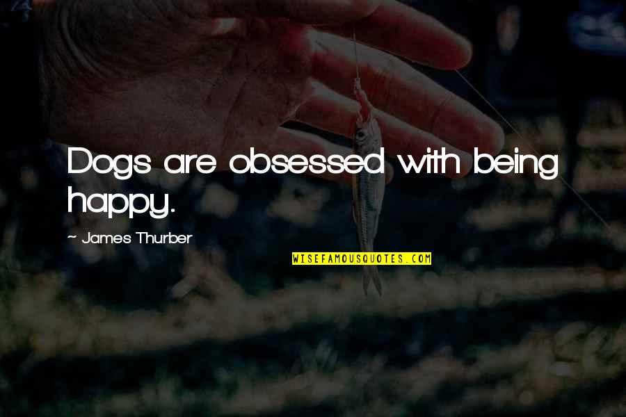 Fuzzy Picture Quotes By James Thurber: Dogs are obsessed with being happy.