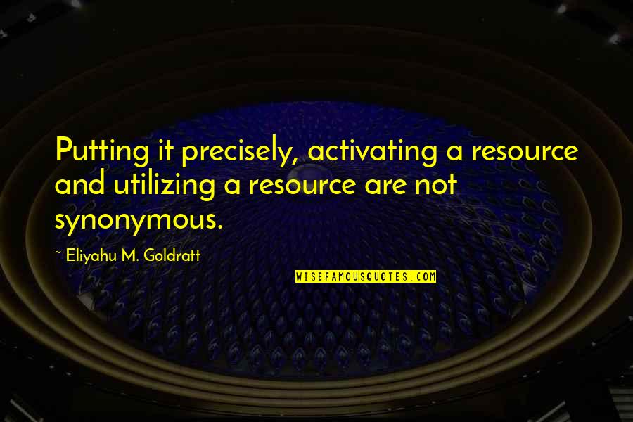 Fuzzy Sock Quotes By Eliyahu M. Goldratt: Putting it precisely, activating a resource and utilizing
