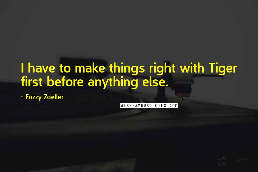 Fuzzy Zoeller quotes: I have to make things right with Tiger first before anything else.