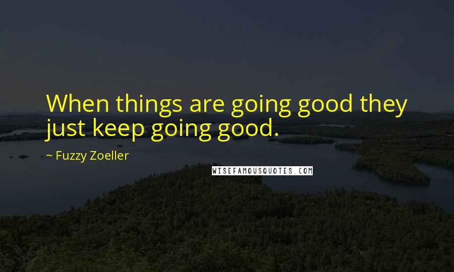 Fuzzy Zoeller quotes: When things are going good they just keep going good.