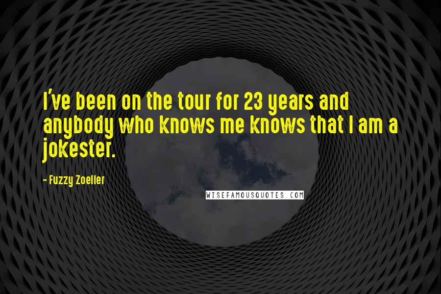 Fuzzy Zoeller quotes: I've been on the tour for 23 years and anybody who knows me knows that I am a jokester.