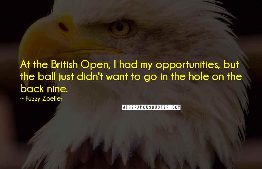 Fuzzy Zoeller quotes: At the British Open, I had my opportunities, but the ball just didn't want to go in the hole on the back nine.