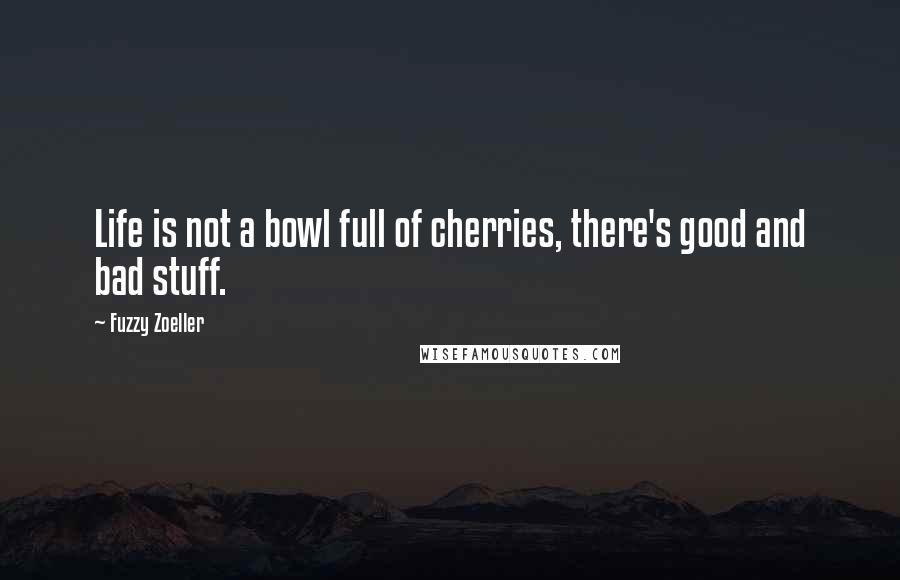 Fuzzy Zoeller quotes: Life is not a bowl full of cherries, there's good and bad stuff.