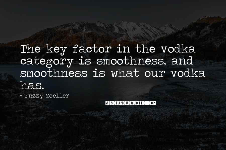 Fuzzy Zoeller quotes: The key factor in the vodka category is smoothness, and smoothness is what our vodka has.