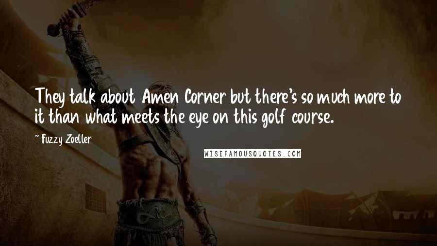 Fuzzy Zoeller quotes: They talk about Amen Corner but there's so much more to it than what meets the eye on this golf course.