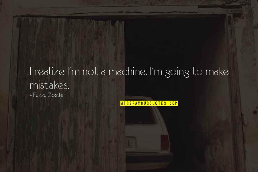 Fuzzy Zoeller Quotes By Fuzzy Zoeller: I realize I'm not a machine. I'm going