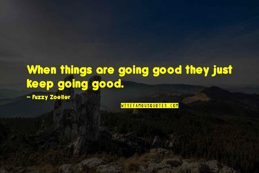 Fuzzy Zoeller Quotes By Fuzzy Zoeller: When things are going good they just keep
