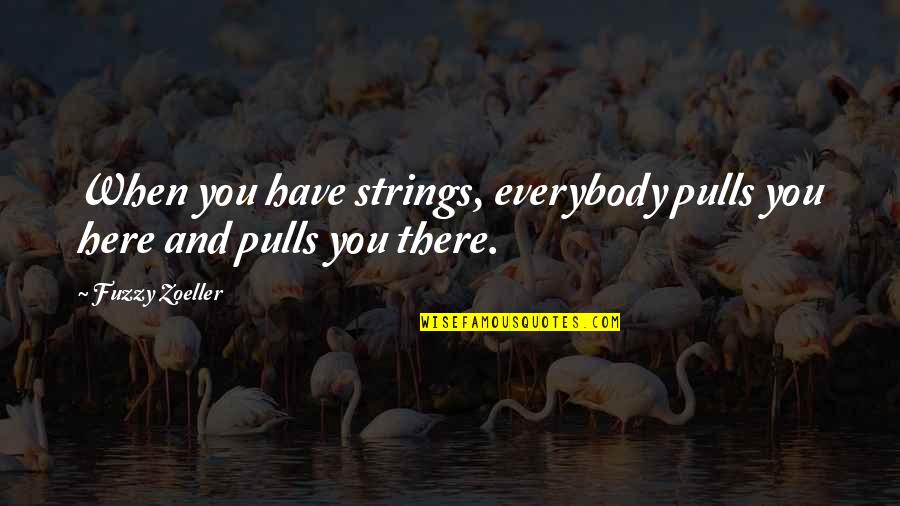 Fuzzy Zoeller Quotes By Fuzzy Zoeller: When you have strings, everybody pulls you here