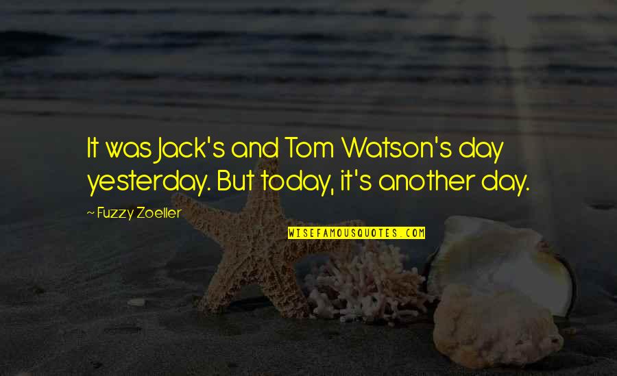 Fuzzy Zoeller Quotes By Fuzzy Zoeller: It was Jack's and Tom Watson's day yesterday.