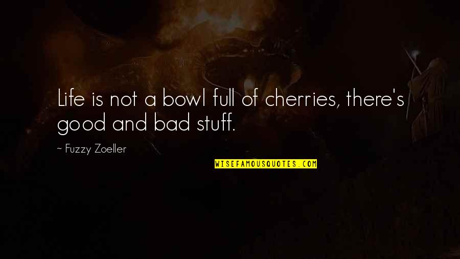 Fuzzy Zoeller Quotes By Fuzzy Zoeller: Life is not a bowl full of cherries,