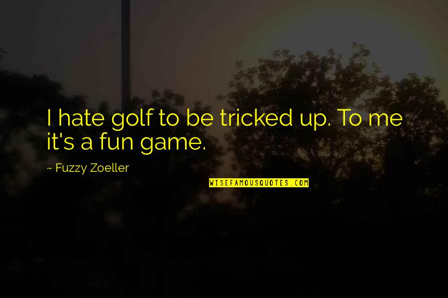 Fuzzy Zoeller Quotes By Fuzzy Zoeller: I hate golf to be tricked up. To