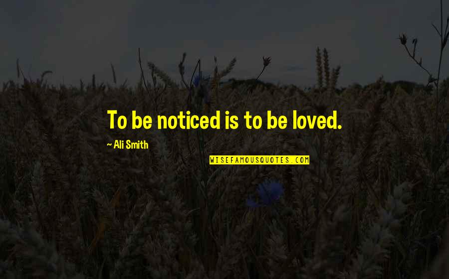 Fvck 12 Quotes By Ali Smith: To be noticed is to be loved. Fvck 12 Quotes By Ali Smith: To be noticed is to be loved.