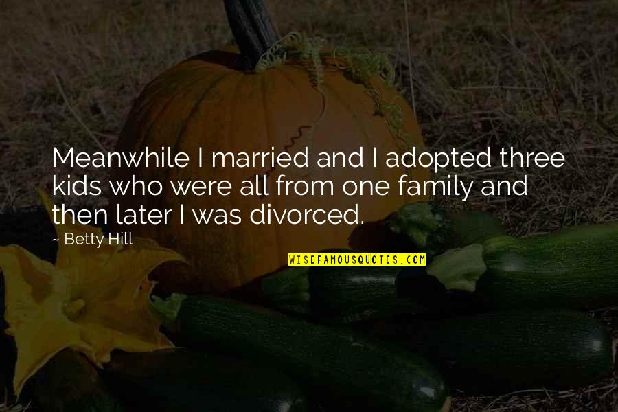 Fvi Games Quotes By Betty Hill: Meanwhile I married and I adopted three kids