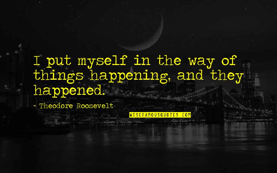 Fw Taylor Quotes By Theodore Roosevelt: I put myself in the way of things