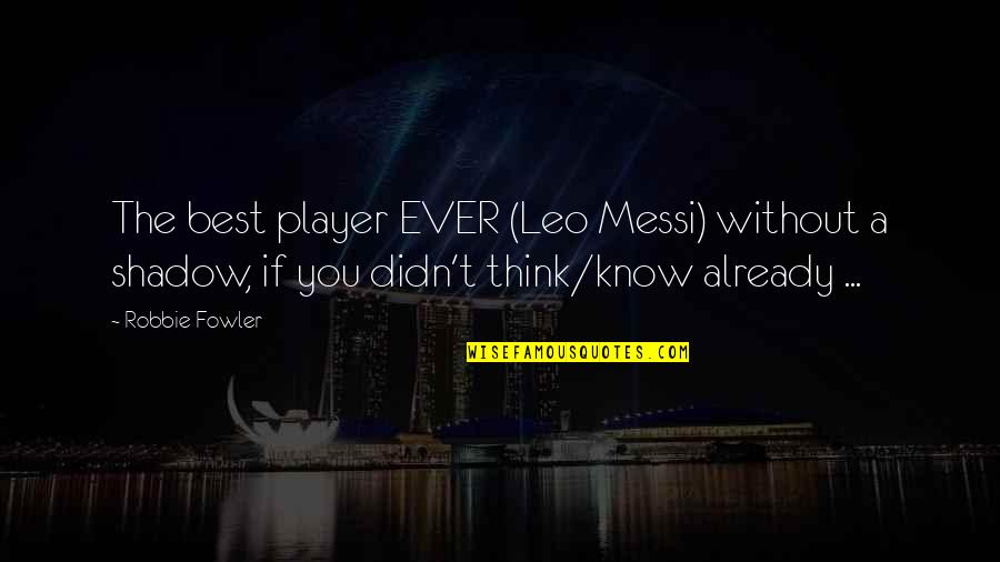 Fwap Sound Quotes By Robbie Fowler: The best player EVER (Leo Messi) without a Fwap Sound Quotes By Robbie Fowler: The best player EVER (Leo Messi) without a