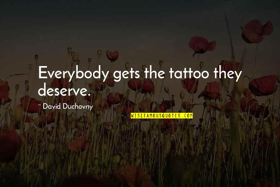 Fwhat To Put Quotes By David Duchovny: Everybody gets the tattoo they deserve.