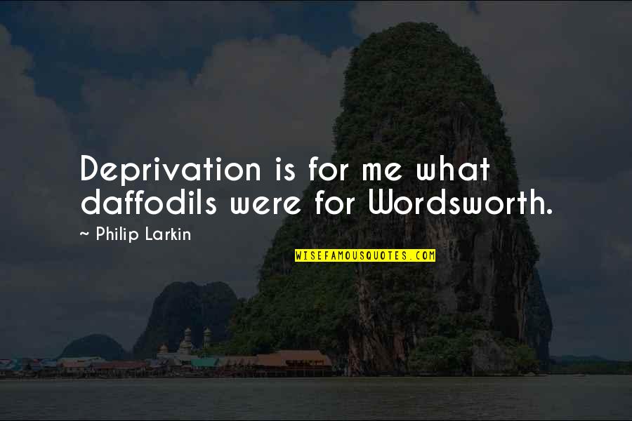 Fwoosh Articulated Quotes By Philip Larkin: Deprivation is for me what daffodils were for