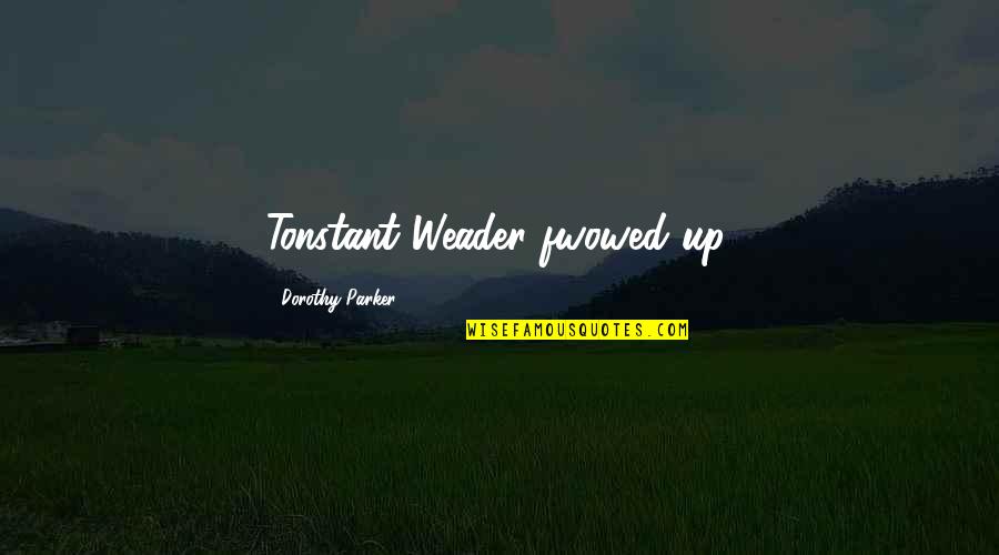 Fwowed Quotes By Dorothy Parker: Tonstant Weader fwowed up.