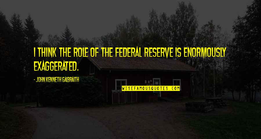 Fx Volatility Quotes By John Kenneth Galbraith: I think the role of the Federal Reserve