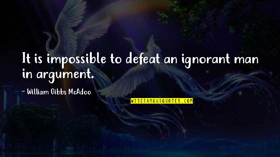 Fyansou Quotes By William Gibbs McAdoo: It is impossible to defeat an ignorant man