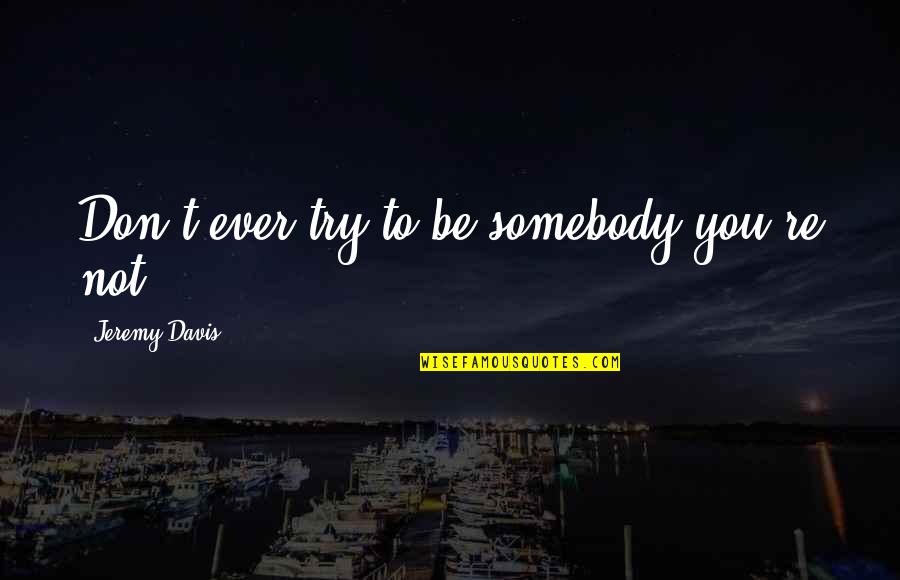 Fyfe Building Quotes By Jeremy Davis: Don't ever try to be somebody you're not. Fyfe Building Quotes By Jeremy Davis: Don't ever try to be somebody you're not.