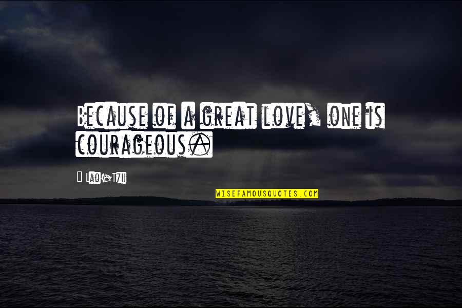 Fynd Quotes By Lao-Tzu: Because of a great love, one is courageous.