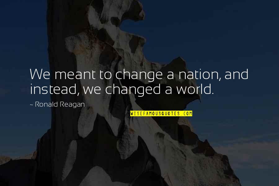 Fynders Quotes By Ronald Reagan: We meant to change a nation, and instead, Fynders Quotes By Ronald Reagan: We meant to change a nation, and instead,