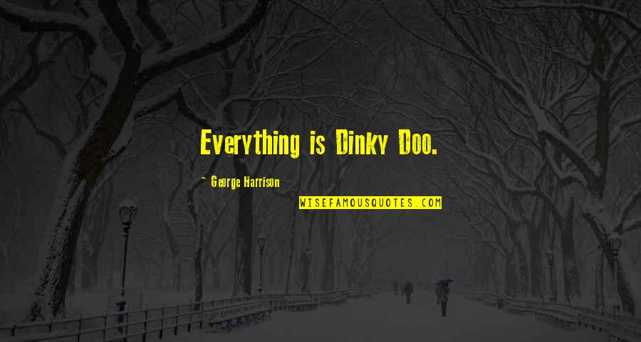 Fynn Quotes By George Harrison: Everything is Dinky Doo.