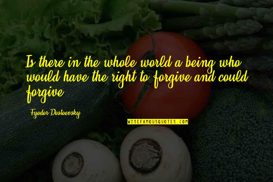 Fyodor Dostoevsky Brothers Karamazov Quotes By Fyodor Dostoevsky: Is there in the whole world a being Fyodor Dostoevsky Brothers Karamazov Quotes By Fyodor Dostoevsky: Is there in the whole world a being