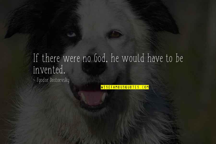 Fyodor Dostoevsky Brothers Karamazov Quotes By Fyodor Dostoevsky: If there were no God, he would have Fyodor Dostoevsky Brothers Karamazov Quotes By Fyodor Dostoevsky: If there were no God, he would have