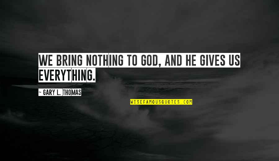 Fyodor Dostoevsky Brothers Karamazov Quotes By Gary L. Thomas: We bring nothing to God, and He gives Fyodor Dostoevsky Brothers Karamazov Quotes By Gary L. Thomas: We bring nothing to God, and He gives