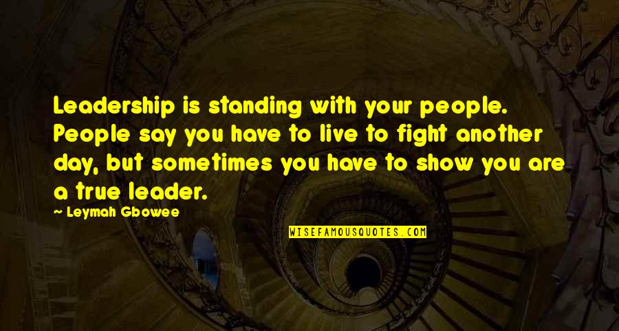 Fyodor Dostoevsky Famous Quotes By Leymah Gbowee: Leadership is standing with your people. People say Fyodor Dostoevsky Famous Quotes By Leymah Gbowee: Leadership is standing with your people. People say