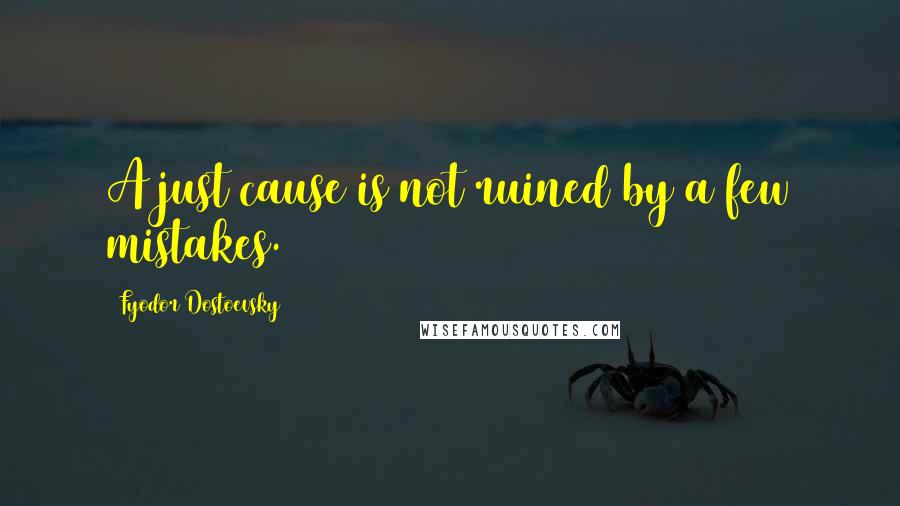 Fyodor Dostoevsky quotes: A just cause is not ruined by a few mistakes.