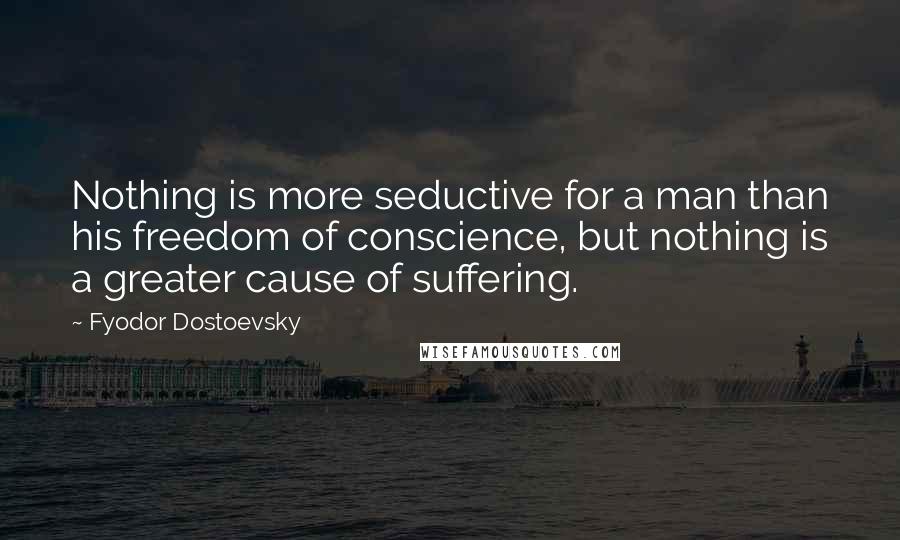 Fyodor Dostoevsky quotes: Nothing is more seductive for a man than his freedom of conscience, but nothing is a greater cause of suffering.