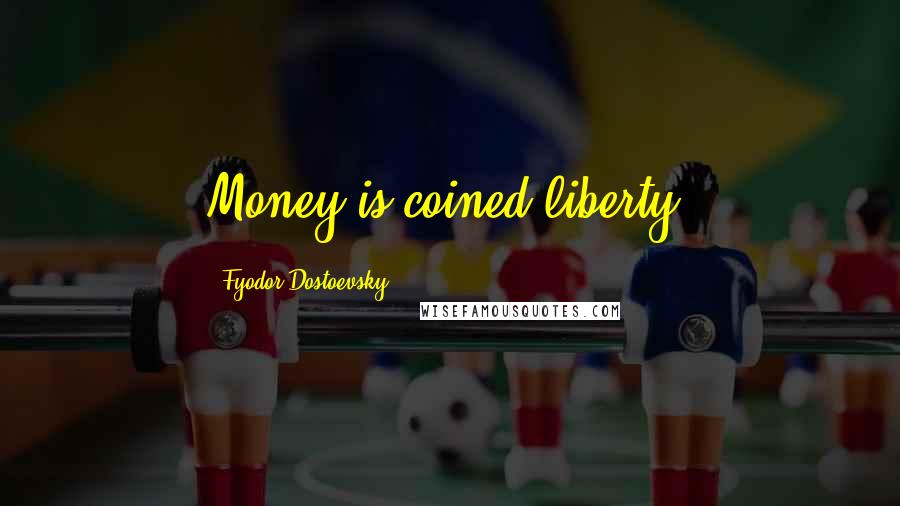 Fyodor Dostoevsky quotes: Money is coined liberty.