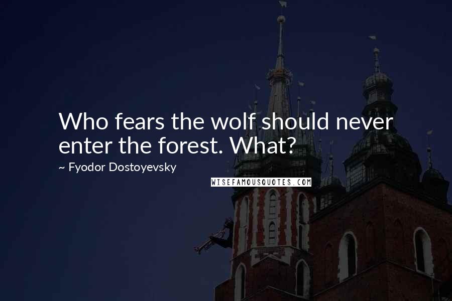 Fyodor Dostoyevsky quotes: Who fears the wolf should never enter the forest. What?