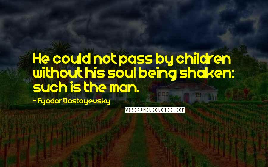 Fyodor Dostoyevsky quotes: He could not pass by children without his soul being shaken: such is the man.