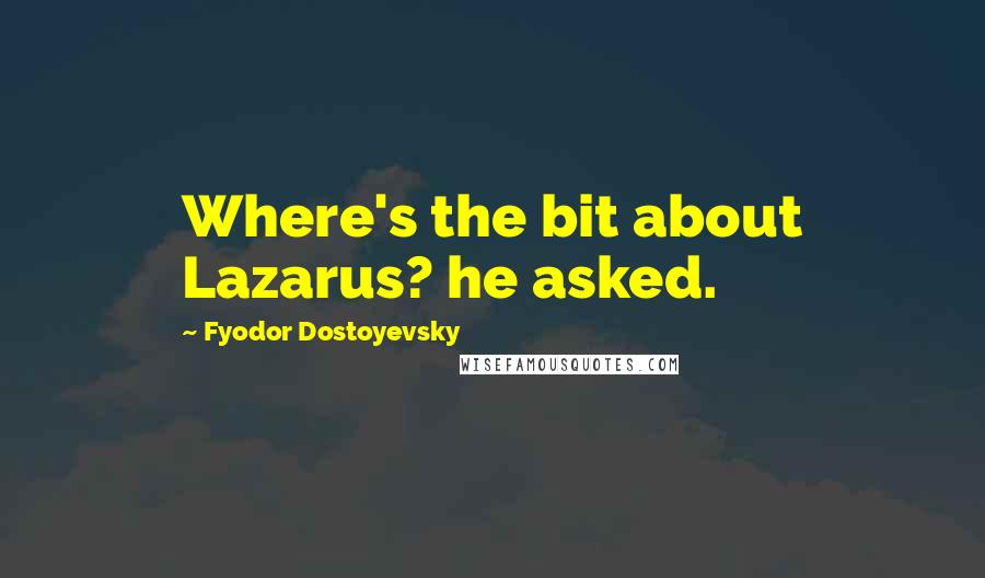 Fyodor Dostoyevsky quotes: Where's the bit about Lazarus? he asked.