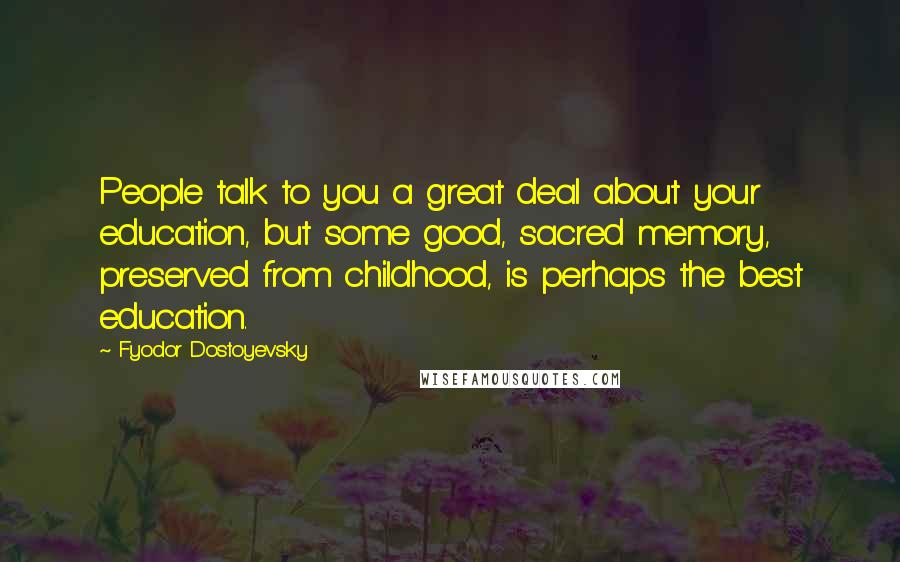 Fyodor Dostoyevsky quotes: People talk to you a great deal about your education, but some good, sacred memory, preserved from childhood, is perhaps the best education.