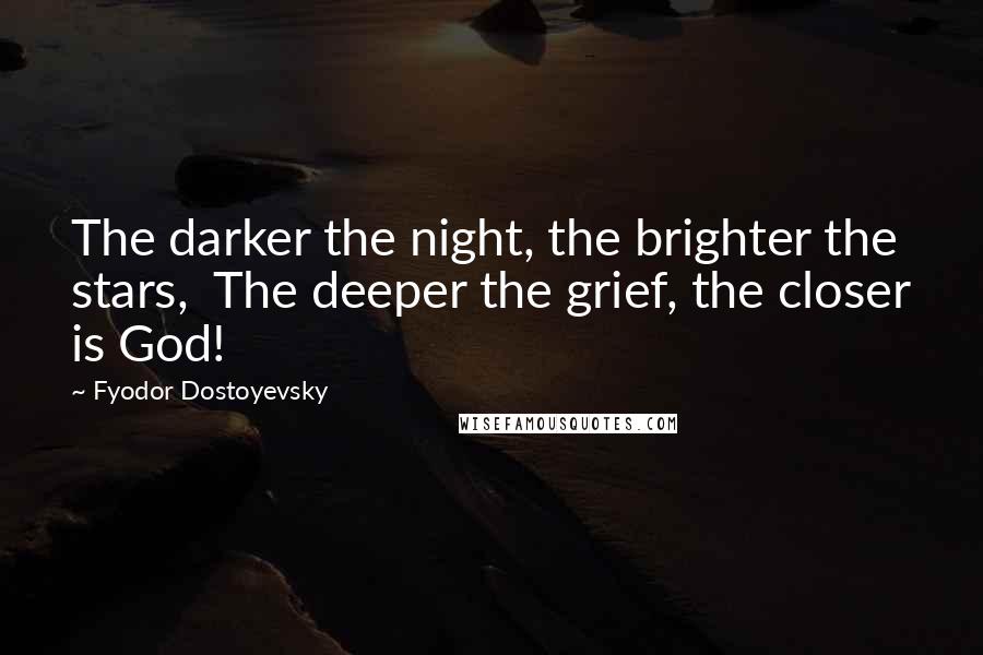 Fyodor Dostoyevsky quotes: The darker the night, the brighter the stars, The deeper the grief, the closer is God!