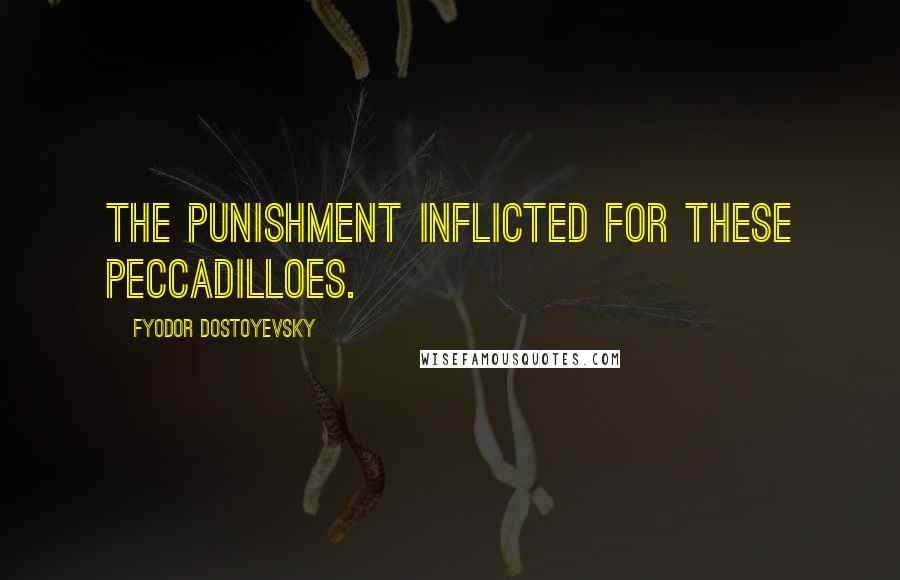 Fyodor Dostoyevsky quotes: the punishment inflicted for these peccadilloes.
