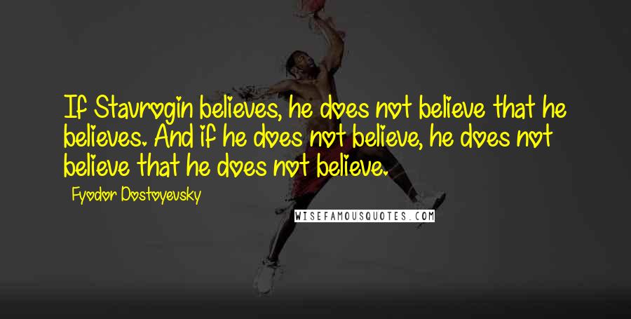 Fyodor Dostoyevsky quotes: If Stavrogin believes, he does not believe that he believes. And if he does not believe, he does not believe that he does not believe. Fyodor Dostoyevsky quotes: If Stavrogin believes, he does not believe that he believes. And if he does not believe, he does not believe that he does not believe.