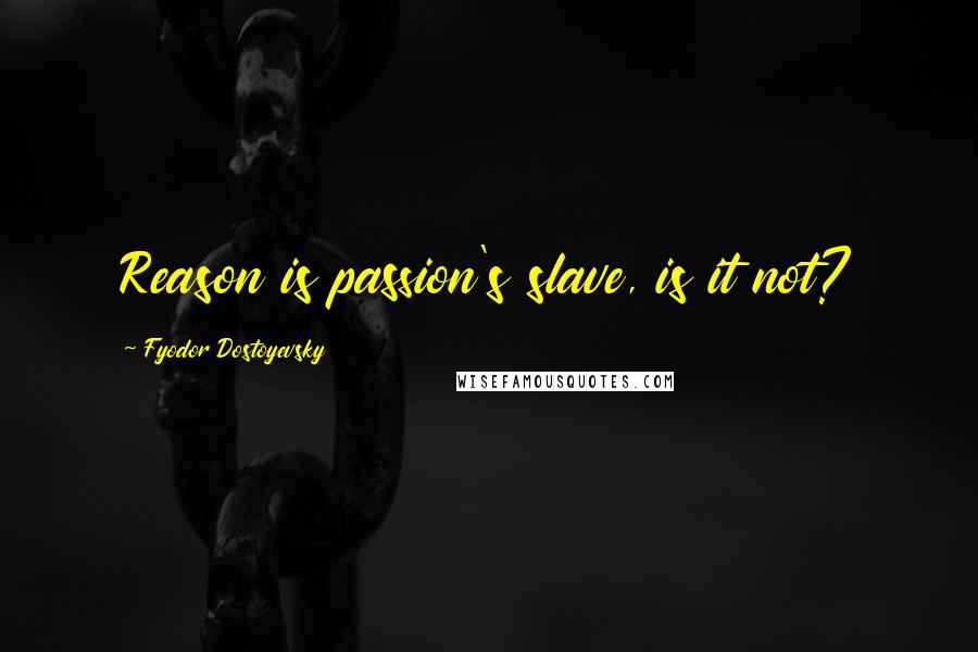 Fyodor Dostoyevsky quotes: Reason is passion's slave, is it not?