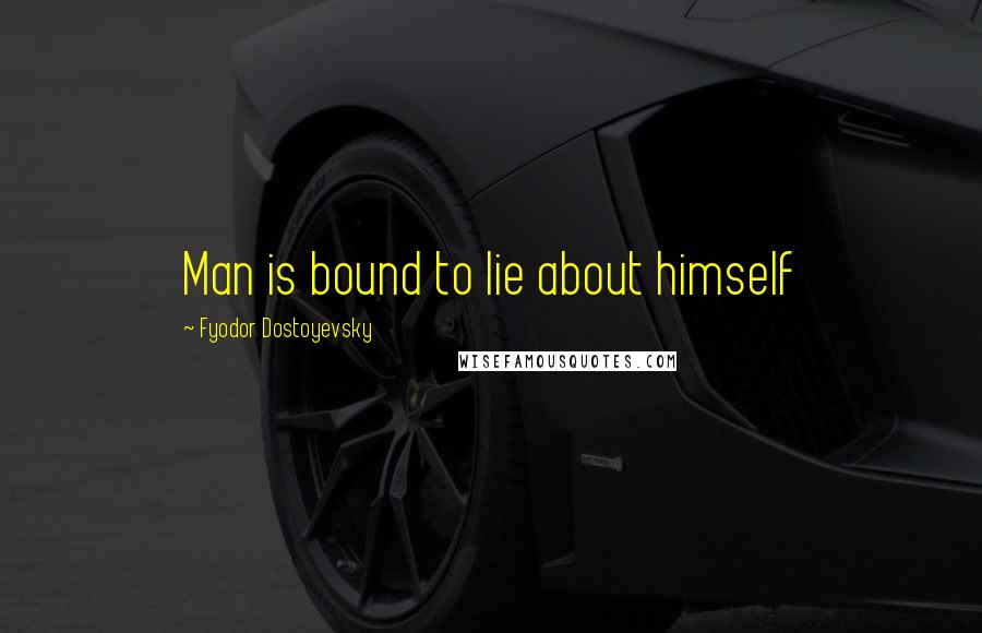Fyodor Dostoyevsky quotes: Man is bound to lie about himself