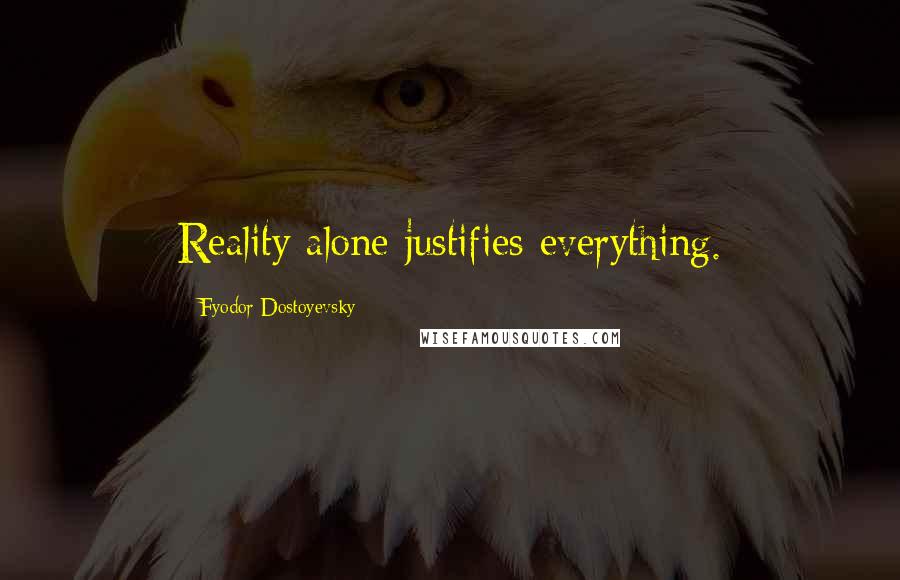 Fyodor Dostoyevsky quotes: Reality alone justifies everything.