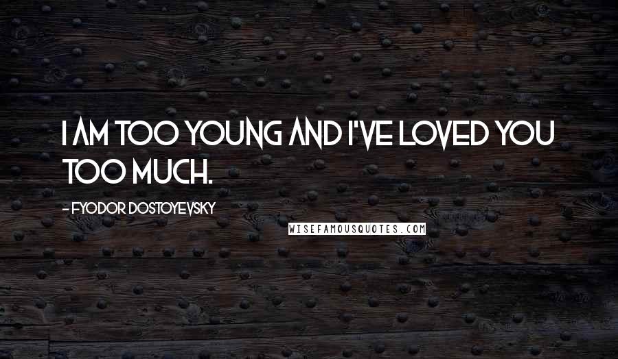 Fyodor Dostoyevsky quotes: I am too young and I've loved you too much.