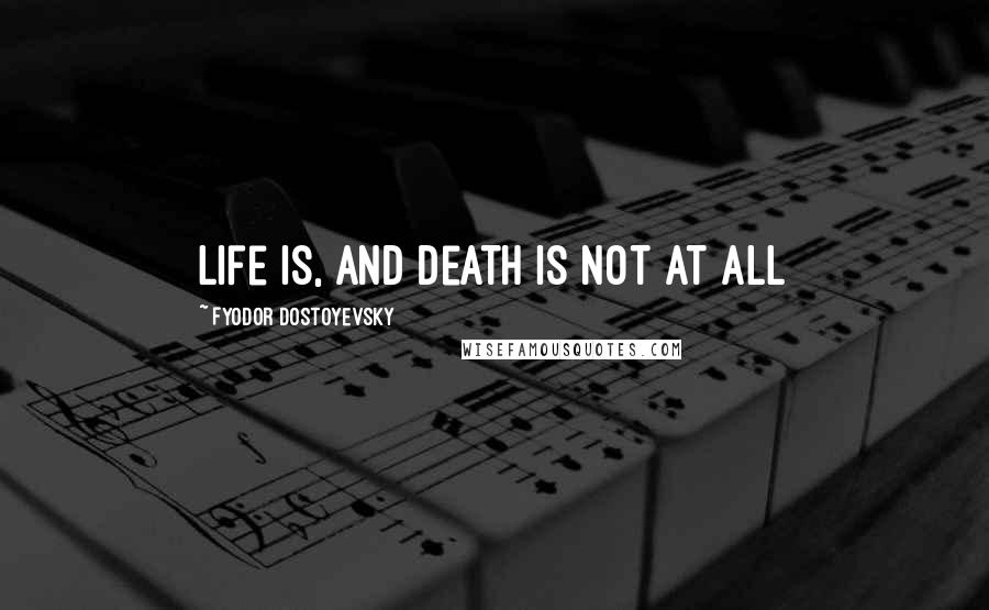 Fyodor Dostoyevsky quotes: Life is, and death is not at all