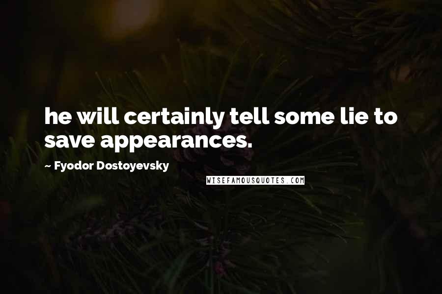 Fyodor Dostoyevsky quotes: he will certainly tell some lie to save appearances.